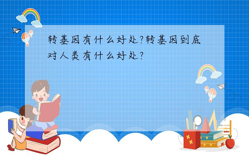 转基因有什么好处?转基因到底对人类有什么好处?