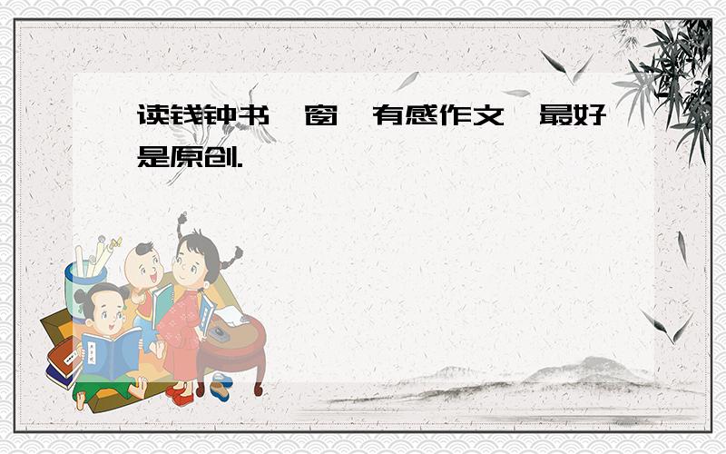 读钱钟书《窗》有感作文,最好是原创.