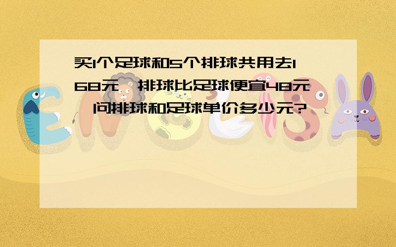 买1个足球和5个排球共用去168元,排球比足球便宜48元,问排球和足球单价多少元?