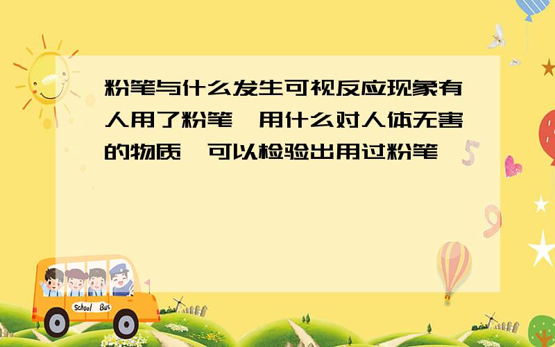 粉笔与什么发生可视反应现象有人用了粉笔,用什么对人体无害的物质,可以检验出用过粉笔