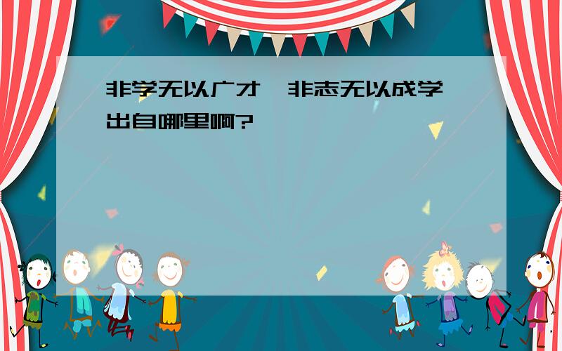 非学无以广才,非志无以成学,出自哪里啊?