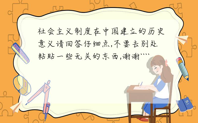 社会主义制度在中国建立的历史意义请回答仔细点,不要去别处粘贴一些无关的东西,谢谢````