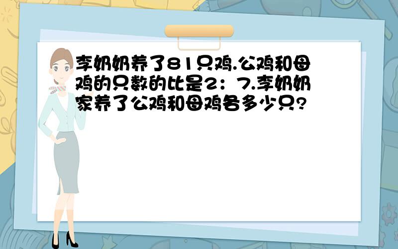 李奶奶养了81只鸡.公鸡和母鸡的只数的比是2：7.李奶奶家养了公鸡和母鸡各多少只?