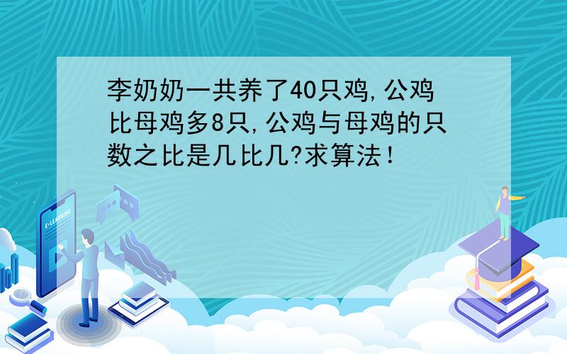 李奶奶一共养了40只鸡,公鸡比母鸡多8只,公鸡与母鸡的只数之比是几比几?求算法！