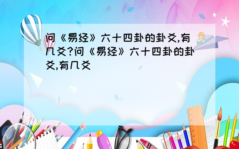 问《易经》六十四卦的卦爻,有几爻?问《易经》六十四卦的卦爻,有几爻