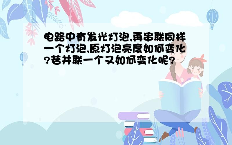 电路中有发光灯泡,再串联同样一个灯泡,原灯泡亮度如何变化?若并联一个又如何变化呢?