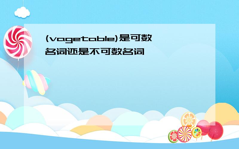 (vagetable)是可数名词还是不可数名词,