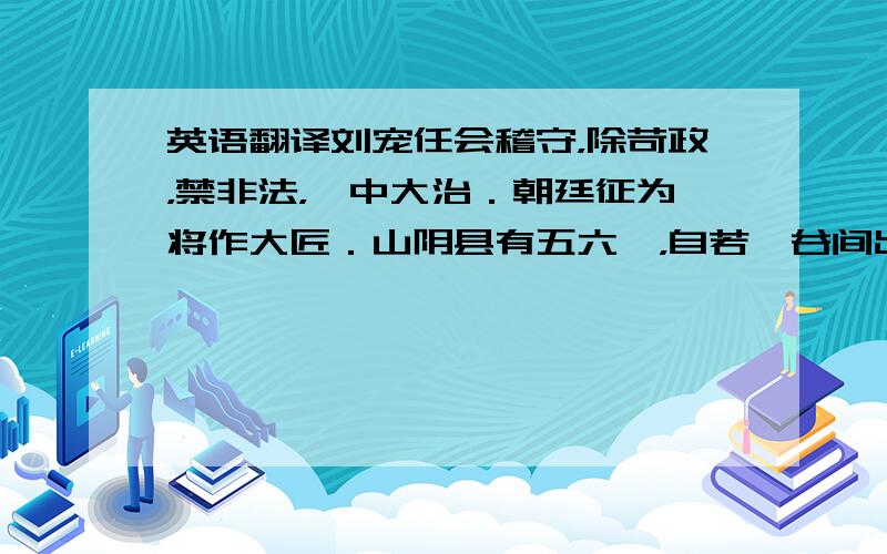 英语翻译刘宠任会稽守，除苛政，禁非法，郡中大治．朝廷征为将作大匠．山阴县有五六叟，自若耶谷间出，人 百钱以送宠，曰：”山谷鄙人，未尝识朝政．他守时，史索求民间，至夜不绝