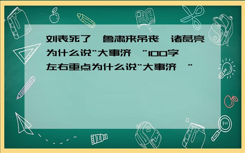 刘表死了,鲁肃来吊丧,诸葛亮为什么说“大事济矣”100字左右重点为什么说“大事济矣”