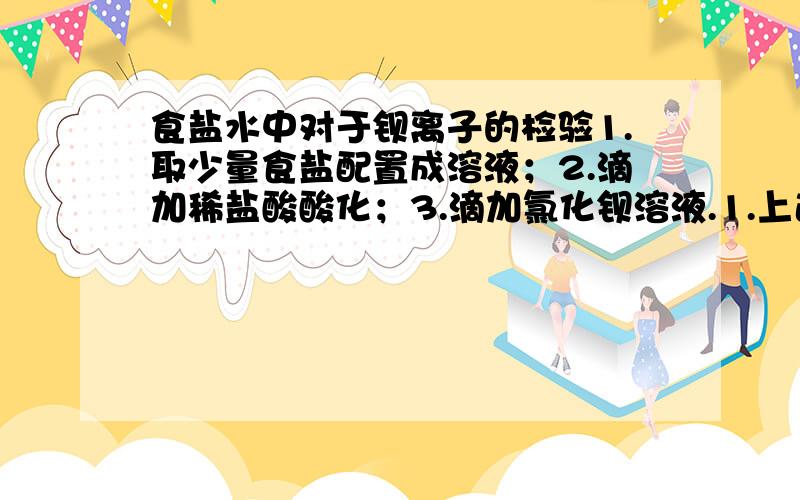 食盐水中对于钡离子的检验1.取少量食盐配置成溶液；2.滴加稀盐酸酸化；3.滴加氯化钡溶液.1.上述实验滴加稀盐酸的目的是什么?能否用稀硝酸或稀硫酸代替稀盐酸?为什么?2.先加酸、再加氯