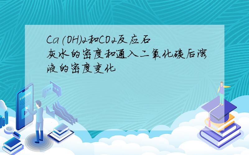 Ca(OH)2和CO2反应石灰水的密度和通入二氧化碳后溶液的密度变化