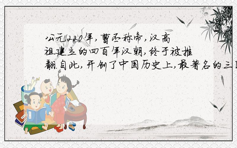 公元220年,曹丕称帝,汉高祖建立的四百年汉朝,终于被推翻.自此,开创了中国历史上,最著名的三国时代