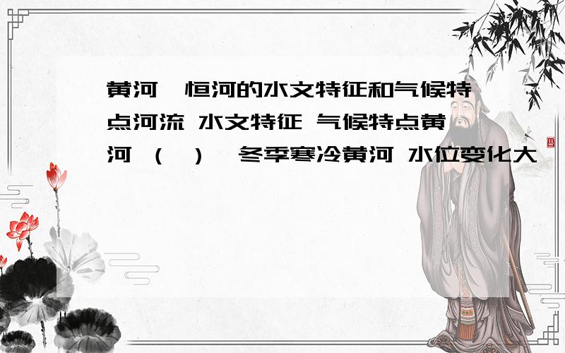 黄河、恒河的水文特征和气候特点河流 水文特征 气候特点黄河 （ ）←冬季寒冷黄河 水位变化大 ←（ ）恒河 水位变化大 ←（ ）恒河 （ ）←年降水量多