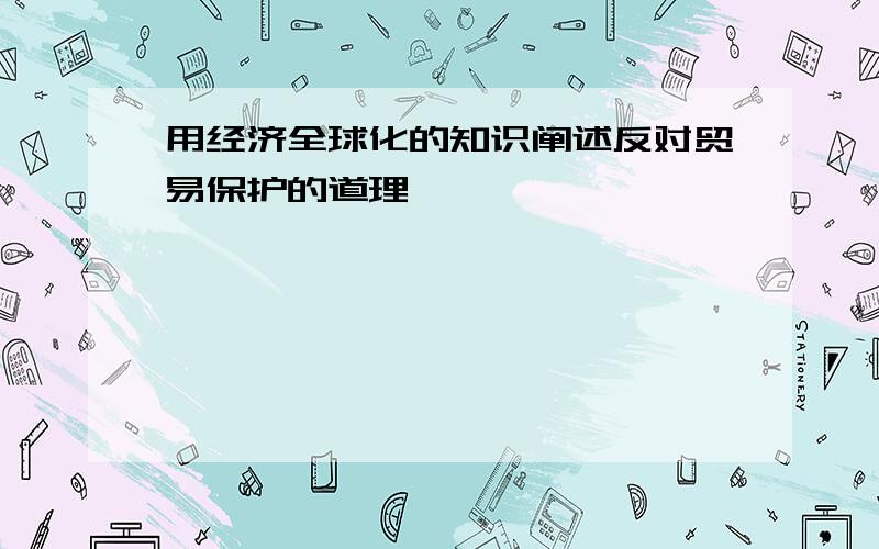 用经济全球化的知识阐述反对贸易保护的道理