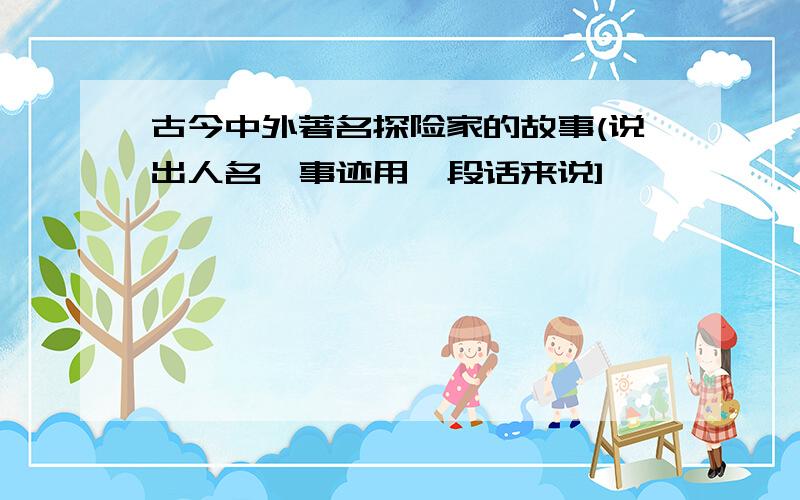 古今中外著名探险家的故事(说出人名,事迹用一段话来说]