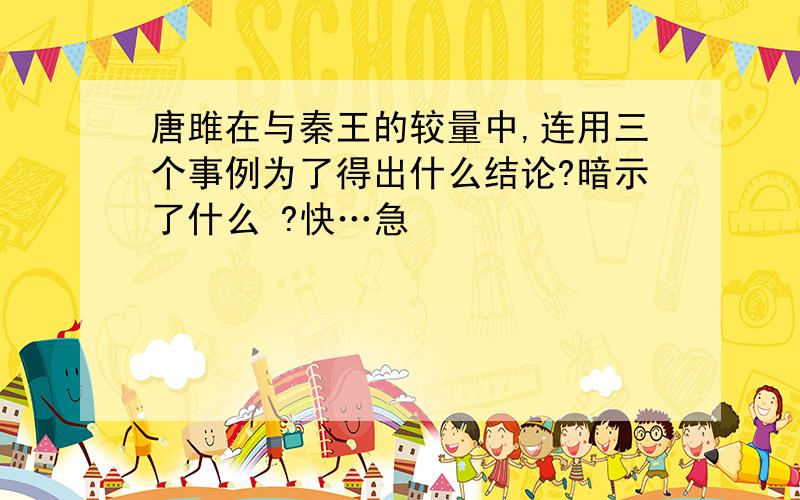 唐雎在与秦王的较量中,连用三个事例为了得出什么结论?暗示了什么 ?快…急