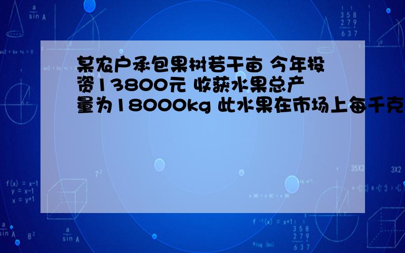 某农户承包果树若干亩 今年投资13800元 收获水果总产量为18000kg 此水果在市场上每千克a元,在果园直接销售b元