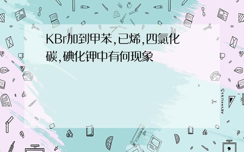 KBr加到甲苯,已烯,四氯化碳,碘化钾中有何现象