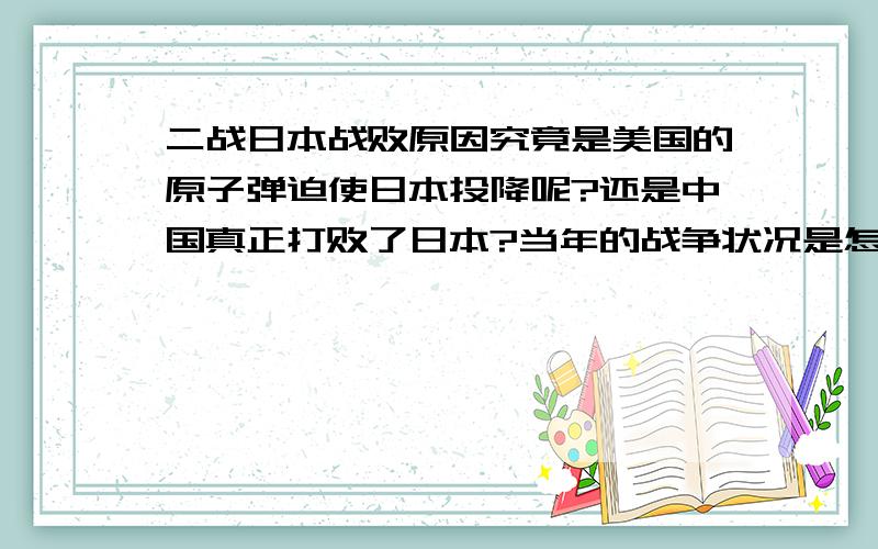 二战日本战败原因究竟是美国的原子弹迫使日本投降呢?还是中国真正打败了日本?当年的战争状况是怎么样的?如果没有美国的参与中国会被日本灭了么?