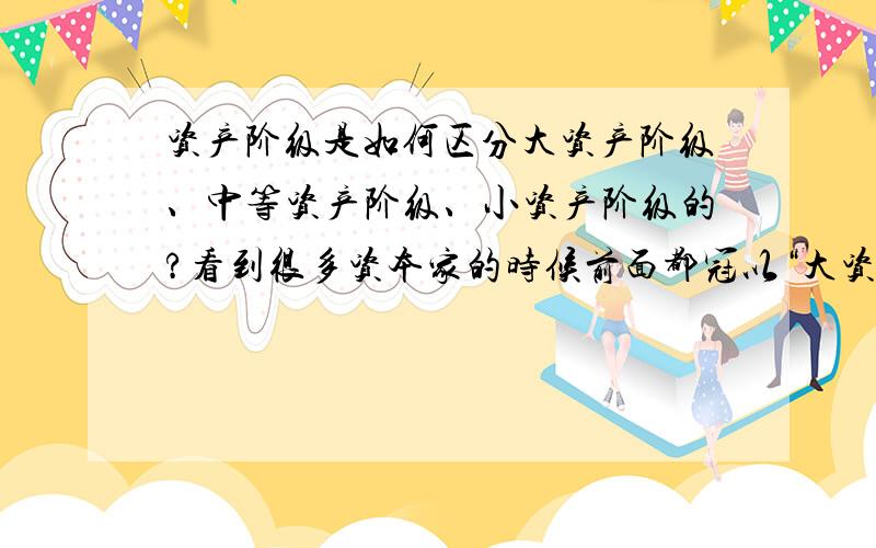 资产阶级是如何区分大资产阶级、中等资产阶级、小资产阶级的?看到很多资本家的时候前面都冠以“大资本家