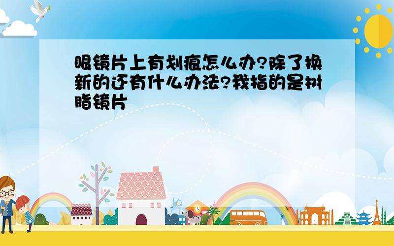 眼镜片上有划痕怎么办?除了换新的还有什么办法?我指的是树脂镜片