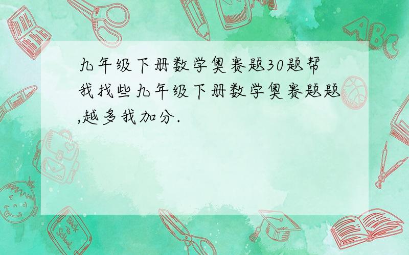 九年级下册数学奥赛题30题帮我找些九年级下册数学奥赛题题,越多我加分.