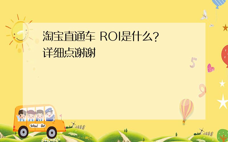 淘宝直通车 ROI是什么? 详细点谢谢