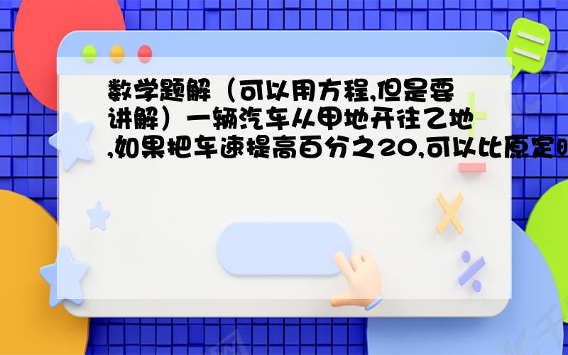 数学题解（可以用方程,但是要讲解）一辆汽车从甲地开往乙地,如果把车速提高百分之20,可以比原定时间提前1小时到达；如果以原速行驶90千米后再将车速提高百分之30,也可以比原定时间提