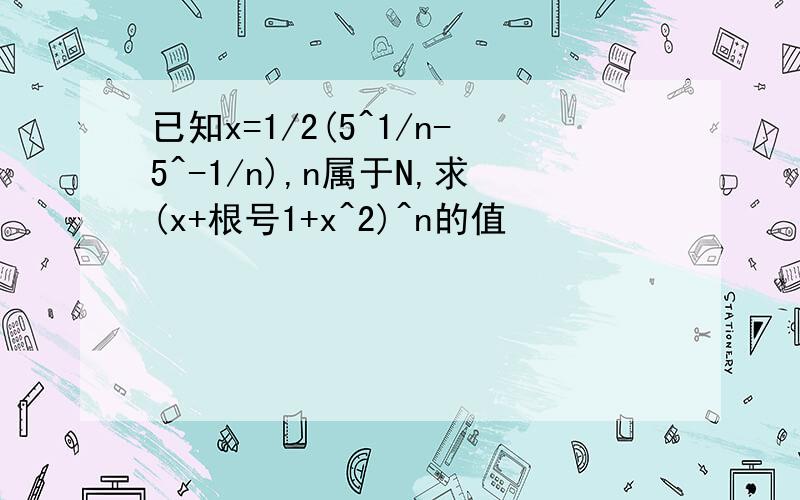 已知x=1/2(5^1/n-5^-1/n),n属于N,求(x+根号1+x^2)^n的值