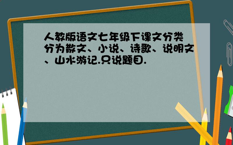 人教版语文七年级下课文分类 分为散文、小说、诗歌、说明文、山水游记.只说题目.