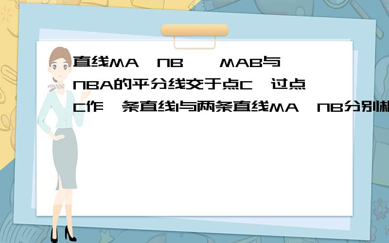 直线MA∥NB,∠MAB与∠NBA的平分线交于点C,过点C作一条直线l与两条直线MA、NB分别相交于点D、E．（1）如图1所示,当直线l与直线MA垂直时,猜想线段AD、BE、AB之间的数量关系,请直接写出结论,不用