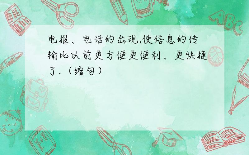 电报、电话的出现,使信息的传输比以前更方便更便利、更快捷了.（缩句）