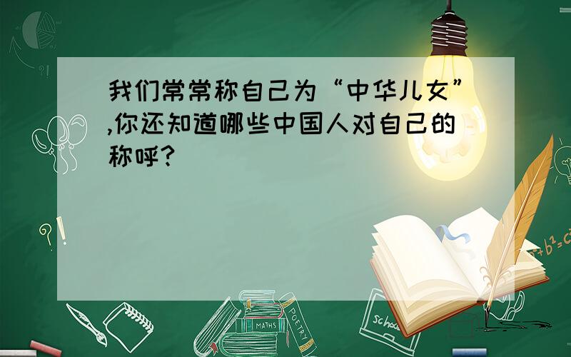 我们常常称自己为“中华儿女”,你还知道哪些中国人对自己的称呼?