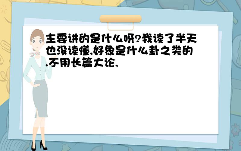 主要讲的是什么呀?我读了半天也没读懂,好象是什么卦之类的.不用长篇大论,