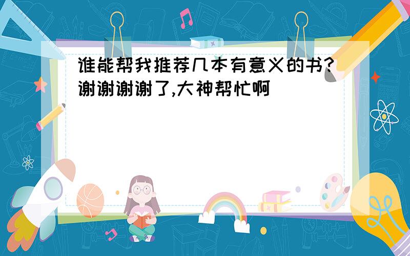 谁能帮我推荐几本有意义的书?谢谢谢谢了,大神帮忙啊