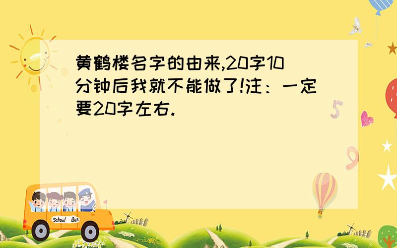 黄鹤楼名字的由来,20字10分钟后我就不能做了!注：一定要20字左右.