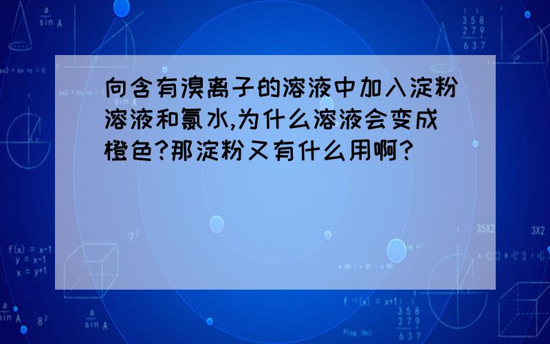 向含有溴离子的溶液中加入淀粉溶液和氯水,为什么溶液会变成橙色?那淀粉又有什么用啊？