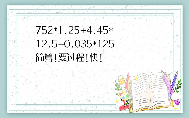 752*1.25+4.45*12.5+0.035*125简算!要过程!快!