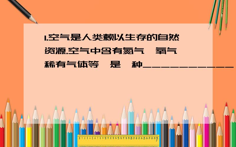 1.空气是人类赖以生存的自然资源.空气中含有氮气、氧气、稀有气体等,是一种__________（填物质类别）.人类时刻都离不开空气,是因为空气中的氧气能__________.为了防止食品腐败,人们常采用充