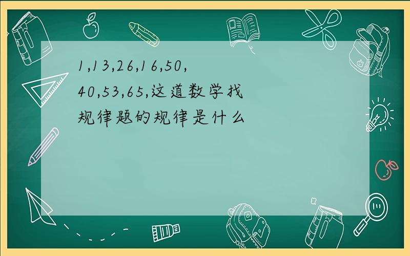 1,13,26,16,50,40,53,65,这道数学找规律题的规律是什么