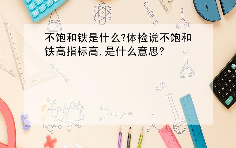 不饱和铁是什么?体检说不饱和铁高指标高,是什么意思?