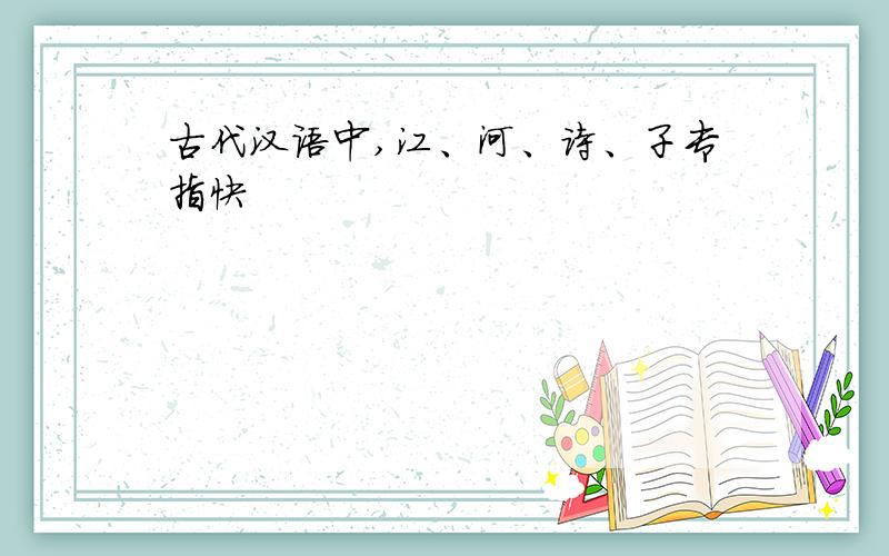 古代汉语中,江、河、诗、子专指快