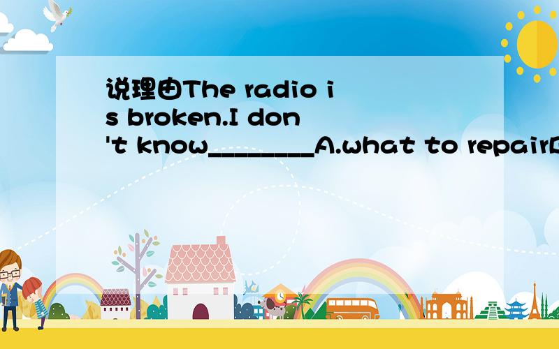 说理由The radio is broken.I don't know________A.what to repairB.how to repairC.what to repair itD.how to repair it选B还是C呢?请说一下为什么Would you please ____your shoes on the floor?Sorry,I won't.A.not throw B.not to throw C.not throw