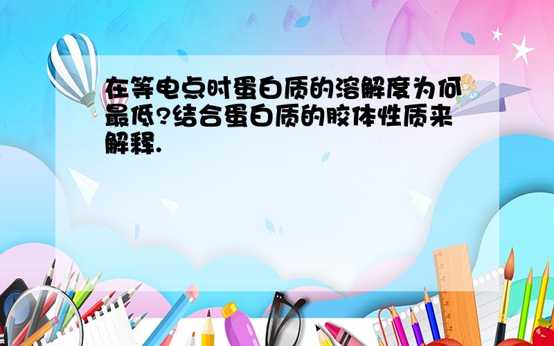 在等电点时蛋白质的溶解度为何最低?结合蛋白质的胶体性质来解释.