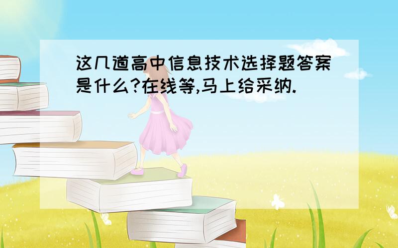 这几道高中信息技术选择题答案是什么?在线等,马上给采纳.