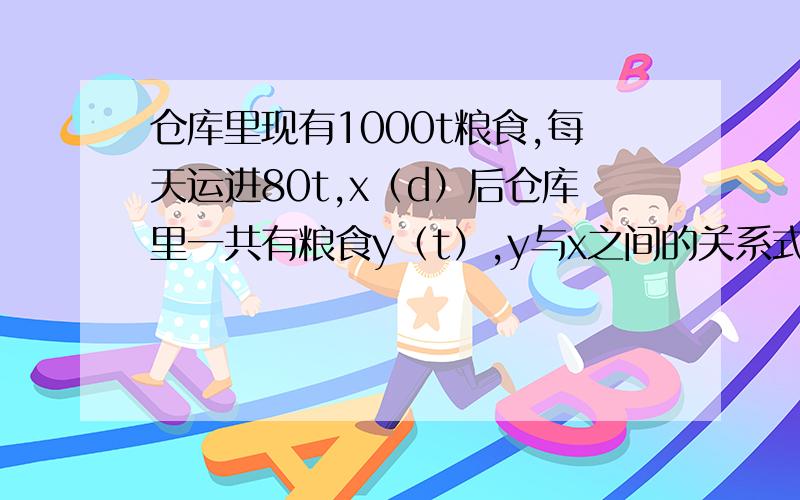 仓库里现有1000t粮食,每天运进80t,x（d）后仓库里一共有粮食y（t）,y与x之间的关系式为?