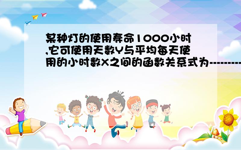 某种灯的使用寿命1000小时,它可使用天数Y与平均每天使用的小时数X之间的函数关系式为---------