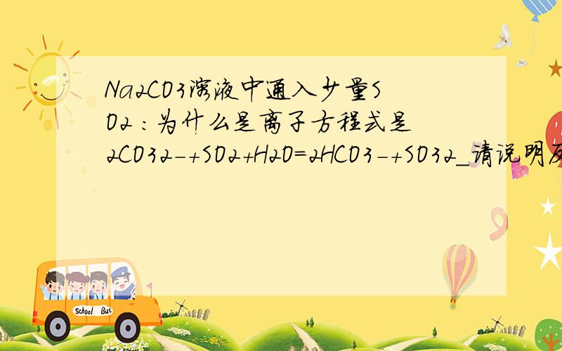 Na2CO3溶液中通入少量SO2 ：为什么是离子方程式是2CO32-+SO2+H2O=2HCO3-+SO32_请说明反应机理