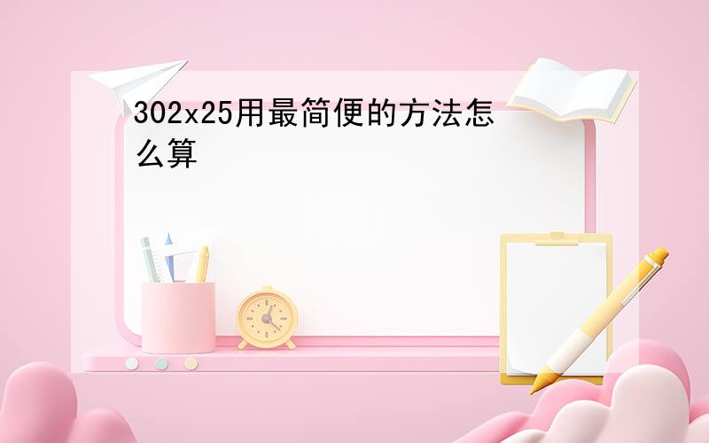 302x25用最简便的方法怎么算