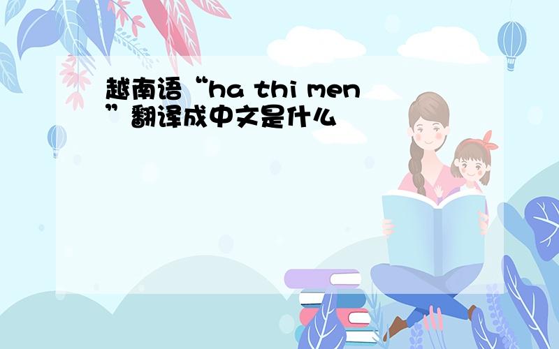 越南语“ha thi men”翻译成中文是什么